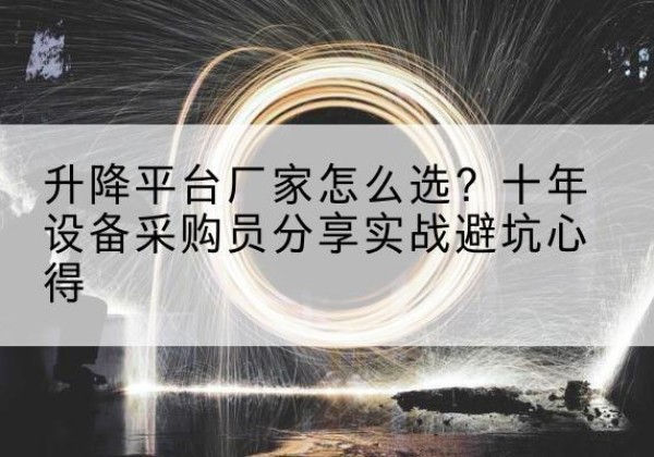 河北升降平台厂家-怎么选？十年设备采购员分享实战避坑心得