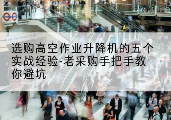 河北高空作业升降机厂家-选购高空作业升降机的五个实战经验-老采购手把手教你避坑